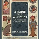 A Sailor Called Wet Paint and Other Secret Stories from History by Nandini Nayar