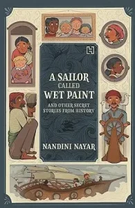 A Sailor Called Wet Paint and Other Secret Stories from History by Nandini Nayar