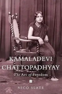 Kamaladevi Chattopadhyay The Art of Freedom by Nico Slate