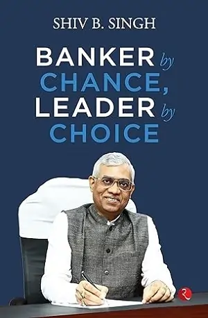 Banker by Chance, Leader by Choice by Shiv B. Singh Book Cover