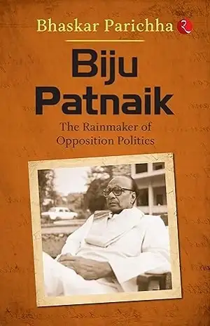 Biju Patnaik The Rainmaker of Opposition Politics by Bhaskar Parichha Book Cover