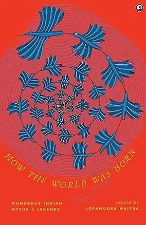 How the World Was Born: Wondrous Indian Myths and Legends Retold by Lopamudra Maitra