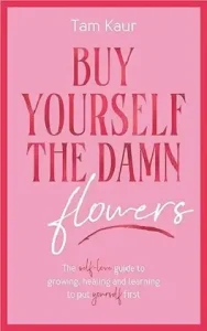 Buy Yourself the Damn Flowers by Tam Kaur