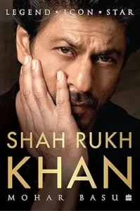 Shah Rukh Khan: Legend, Icon, Star by Mohar Basu