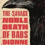 The Savage, Noble Death of Babs Dionne by Ron Currie Jr.