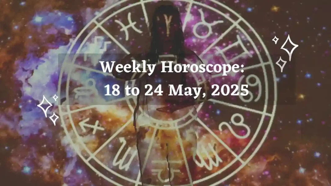 Weekly Horoscope 18 to 24 May, 2025