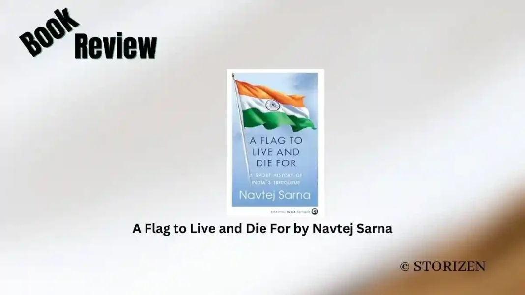 A Flag to Live and Die For by Navtej Sarna Book Review Storizen A Flag to Live and Die For by Navtej Sarna Book Review Storizen