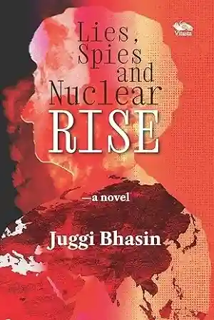 Lies, Spies and Nuclear Rise by Juggi Bhasin