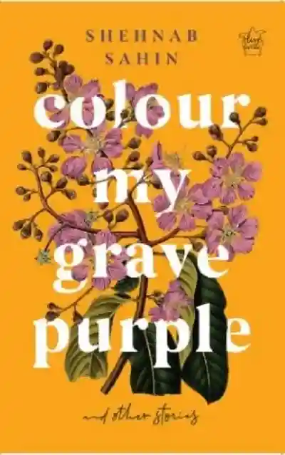 Colour My Grave Purple and Other Stories by Shehnab Sahin