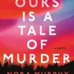 Ours Is a Tale of Murder — Nora Murphy