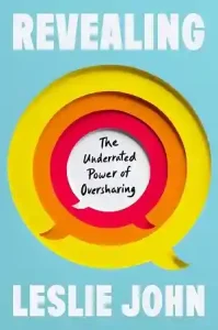 Revealing: The Power of Oversharing — Leslie K. John