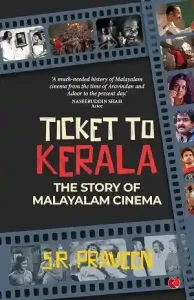 Ticket to Kerala: The Story of Malayalam Cinema by S. R. Praveen