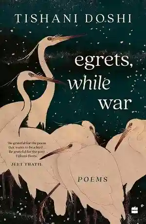Egrets, While War by Tishani Doshi