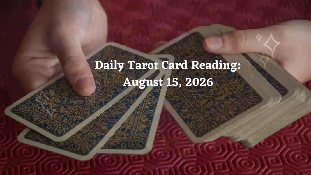 Daily Tarot Card Reading for All Zodiac Signs – August 15 2026 Daily Tarot Card Reading for All Zodiac Signs – August 15 2026