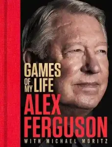 Games of My Life by Sir Alex Ferguson