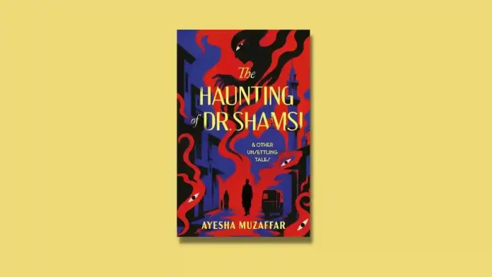 The Haunting of Dr. Shamsi and Other Unsettling Tales by Ayesha Muzaffar Book Review The Haunting of Dr. Shamsi and Other Unsettling Tales by Ayesha Muzaffar Book Review